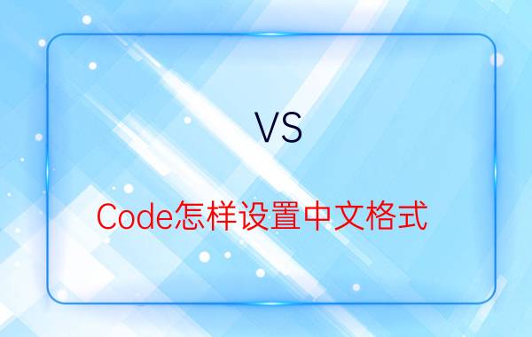 VS Code怎样设置中文格式  VS Code中文格式设置技巧步骤